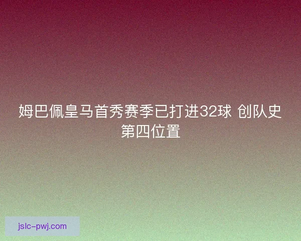 姆巴佩皇马首秀赛季已打进32球 创队史第四位置