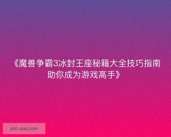 《魔兽争霸3冰封王座秘籍大全技巧指南助你成为游戏高手》