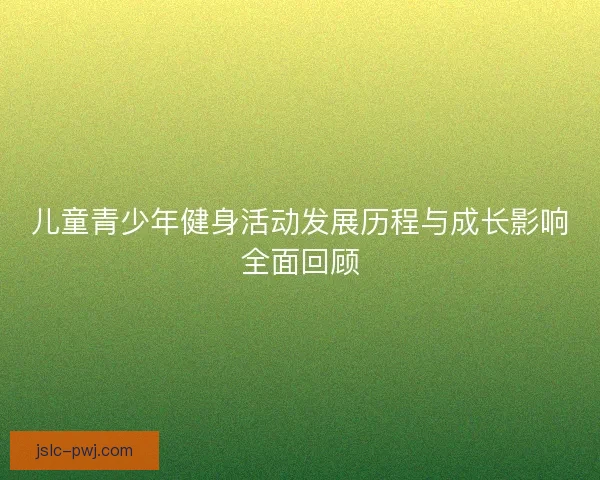 儿童青少年健身活动发展历程与成长影响全面回顾